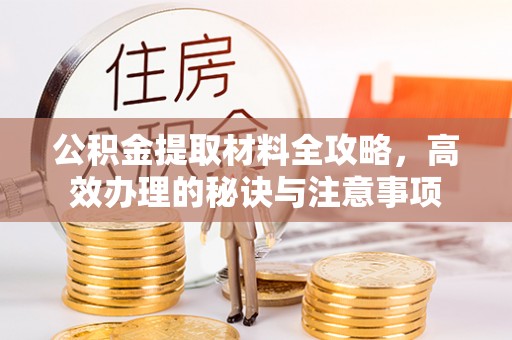 青白江公积金提取材料全攻略，高效办理的秘诀与注意事项