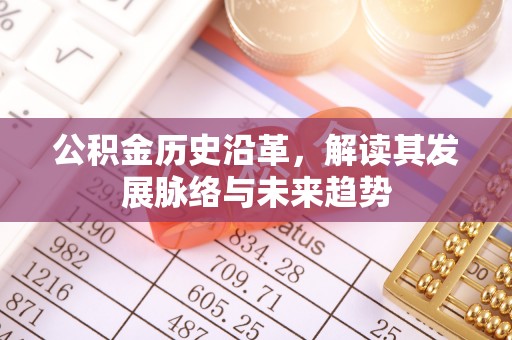 青白江公积金历史沿革，解读其发展脉络与未来趋势
