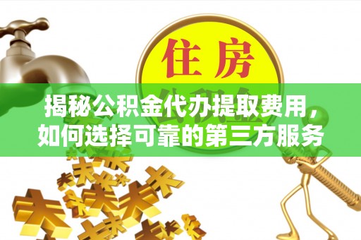 青白江揭秘公积金代办提取费用，如何选择可靠的第三方服务