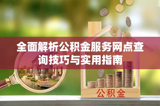 青白江全面解析公积金服务网点查询技巧与实用指南