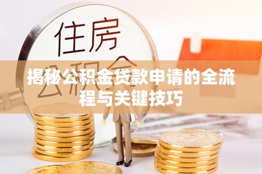 青白江揭秘公积金贷款申请的全流程与关键技巧