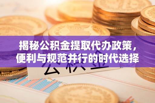 青白江揭秘公积金提取代办政策，便利与规范并行的时代选择