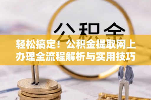 青白江轻松搞定！公积金提取网上办理全流程解析与实用技巧