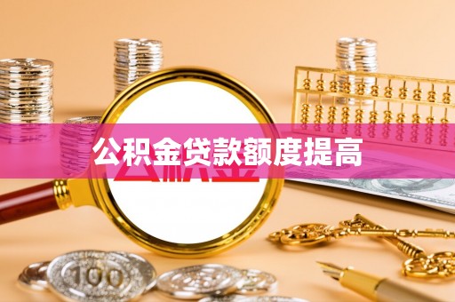 青白江公积金贷款额度提高