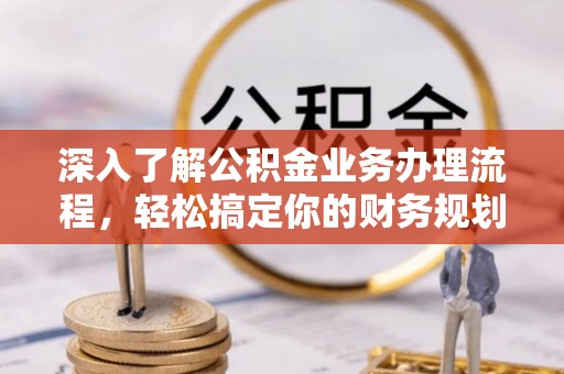 青白江深入了解公积金业务办理流程，轻松搞定你的财务规划