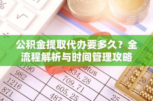 青白江公积金提取代办要多久？全流程解析与时间管理攻略