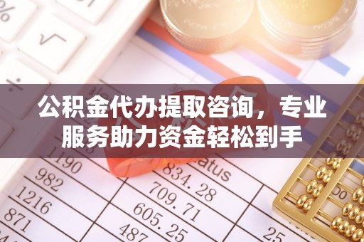 青白江公积金代办提取咨询，专业服务助力资金轻松到手